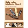 Making Leather Knife Sheaths, Volume 1